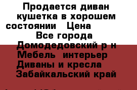 Продается диван-кушетка в хорошем состоянии › Цена ­ 2 000 - Все города, Домодедовский р-н Мебель, интерьер » Диваны и кресла   . Забайкальский край